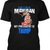 Yeah I Live in Michigan and my President is Trump