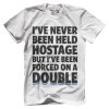 I've Never Been Held Hostage But I've Been Forced On A Douuble