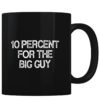 10 Percent For The Big Guy - Coffee Mug