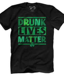 Drunk Lives Matter - St Paddy